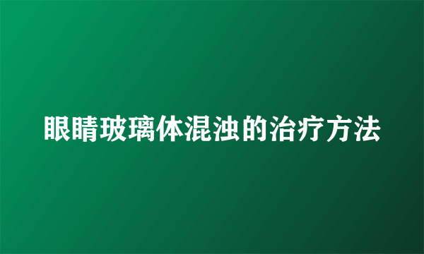 眼睛玻璃体混浊的治疗方法