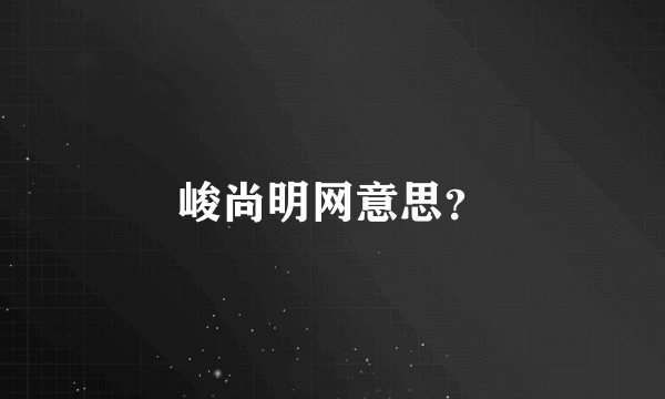 峻尚明网意思？