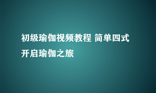 初级瑜伽视频教程 简单四式开启瑜伽之旅