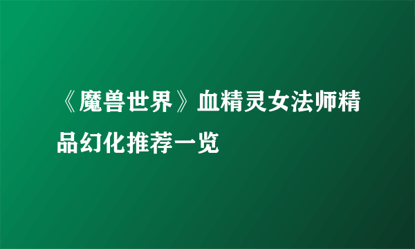 《魔兽世界》血精灵女法师精品幻化推荐一览