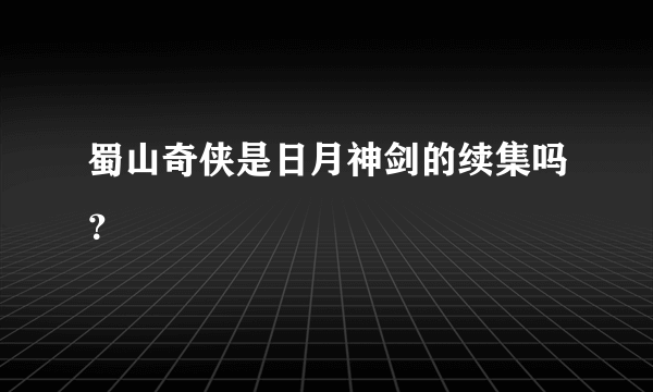 蜀山奇侠是日月神剑的续集吗？