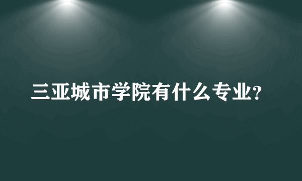 三亚城市学院有什么专业？