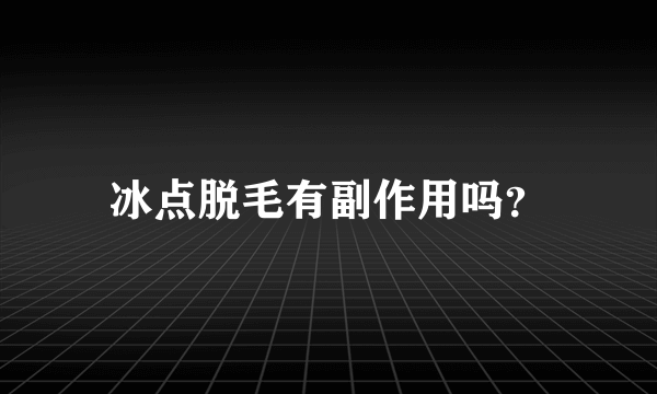 冰点脱毛有副作用吗？