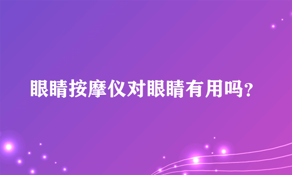 眼睛按摩仪对眼睛有用吗？