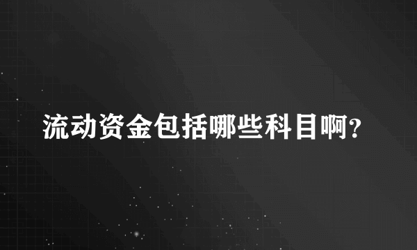 流动资金包括哪些科目啊？