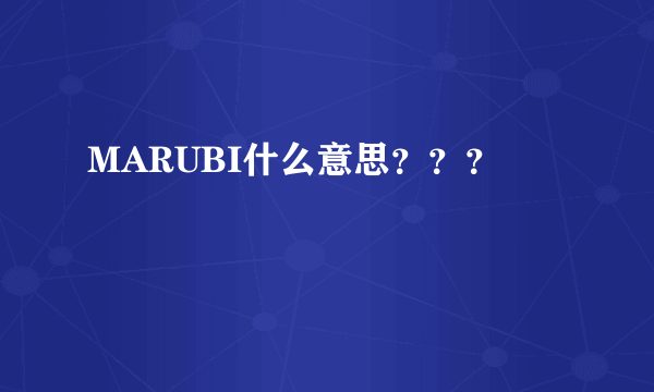 MARUBI什么意思？？？