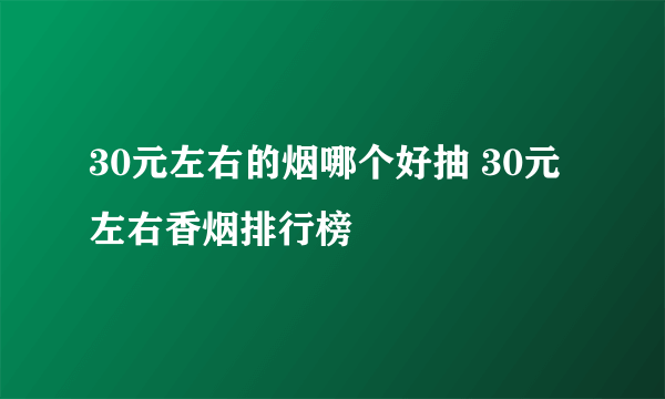 30元左右的烟哪个好抽 30元左右香烟排行榜