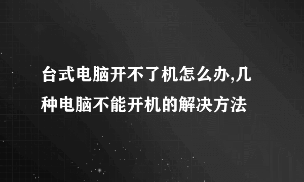 台式电脑开不了机怎么办,几种电脑不能开机的解决方法