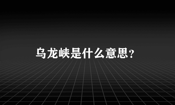 乌龙峡是什么意思？