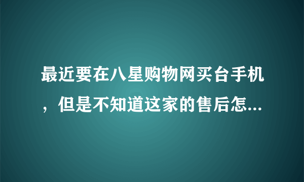 最近要在八星购物网买台手机，但是不知道这家的售后怎么样呢？