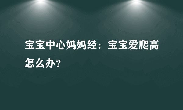 宝宝中心妈妈经：宝宝爱爬高怎么办？