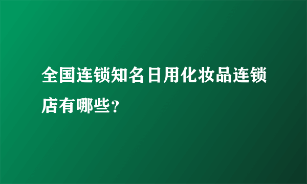 全国连锁知名日用化妆品连锁店有哪些？