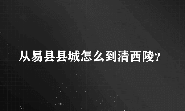 从易县县城怎么到清西陵？