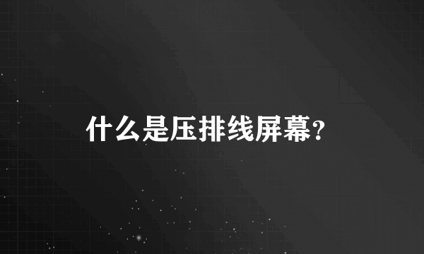 什么是压排线屏幕？