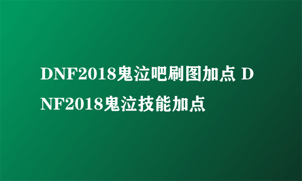 DNF2018鬼泣吧刷图加点 DNF2018鬼泣技能加点