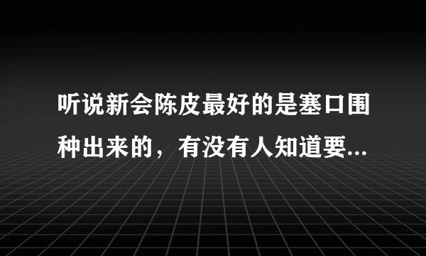 听说新会陈皮最好的是塞口围种出来的，有没有人知道要去哪里才买到！