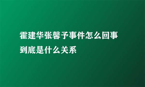 霍建华张馨予事件怎么回事 到底是什么关系