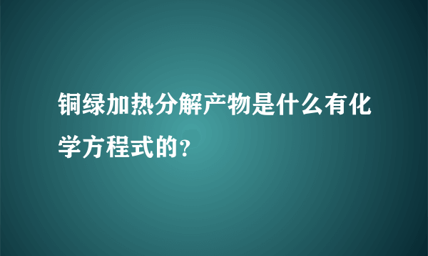 铜绿加热分解产物是什么有化学方程式的？