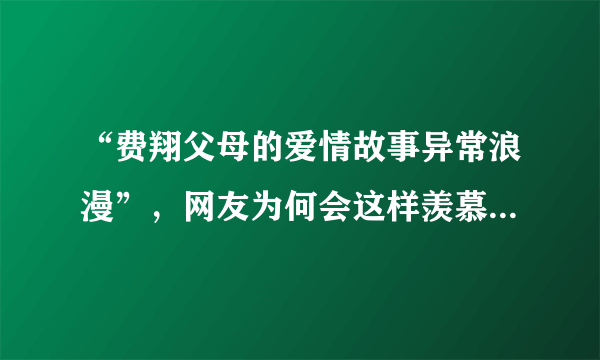 “费翔父母的爱情故事异常浪漫”，网友为何会这样羡慕费翔的父母？