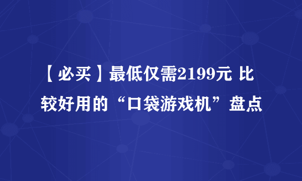 【必买】最低仅需2199元 比较好用的“口袋游戏机”盘点