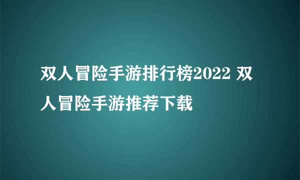 双人冒险手游排行榜2022 双人冒险手游推荐下载