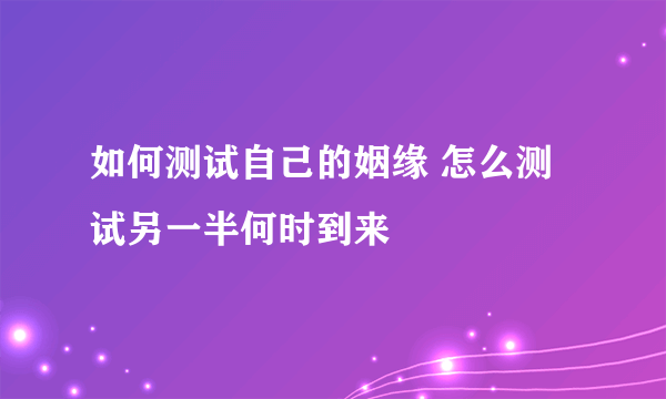 如何测试自己的姻缘 怎么测试另一半何时到来