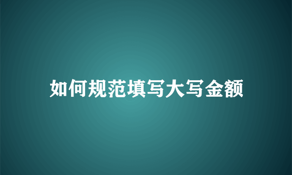 如何规范填写大写金额