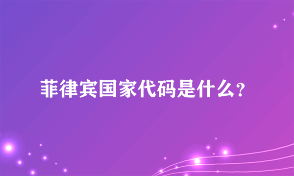 菲律宾国家代码是什么？