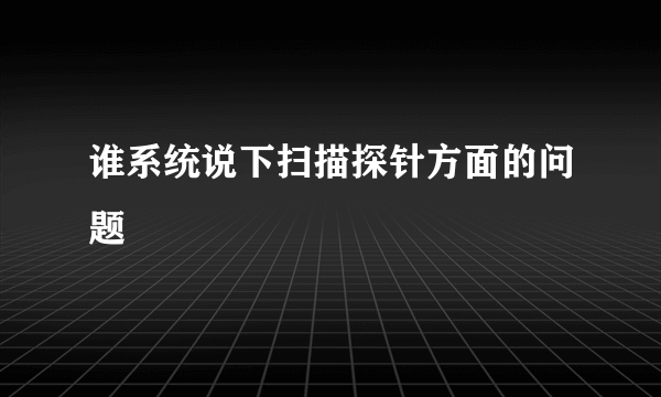 谁系统说下扫描探针方面的问题