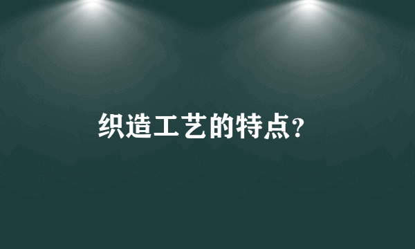 织造工艺的特点？