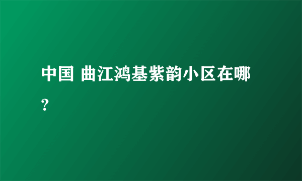 中国 曲江鸿基紫韵小区在哪？