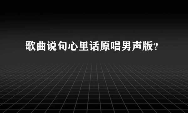 歌曲说句心里话原唱男声版？