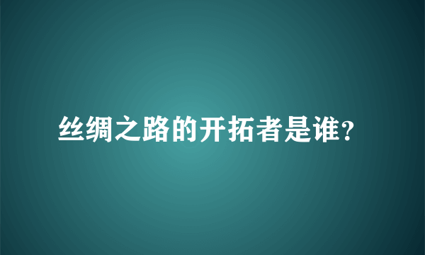 丝绸之路的开拓者是谁？