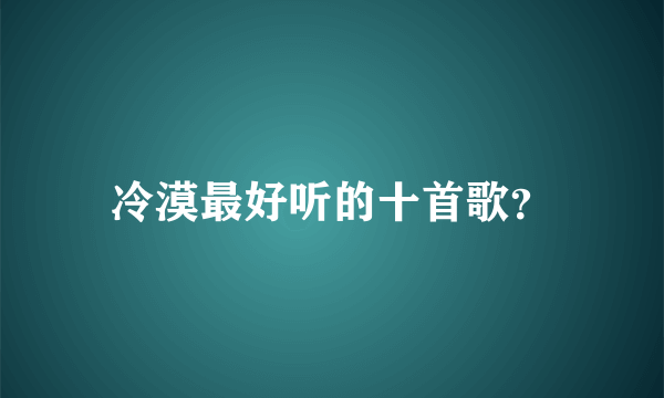 冷漠最好听的十首歌？