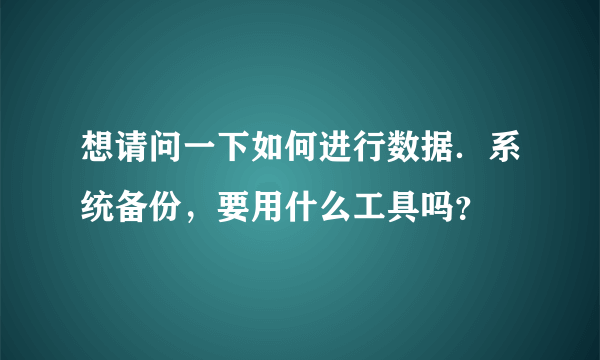 想请问一下如何进行数据．系统备份，要用什么工具吗？