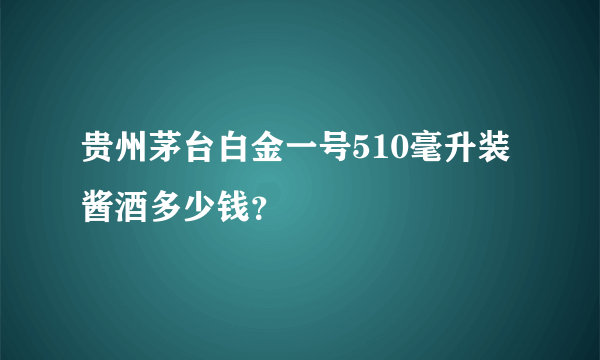 贵州茅台白金一号510毫升装酱酒多少钱？