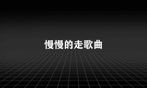 慢慢的走歌曲