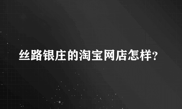 丝路银庄的淘宝网店怎样？