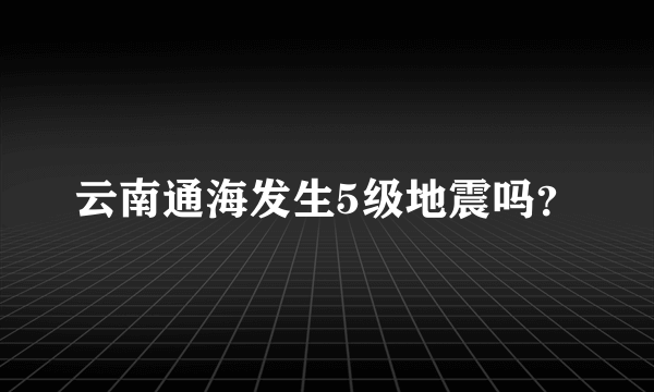 云南通海发生5级地震吗？