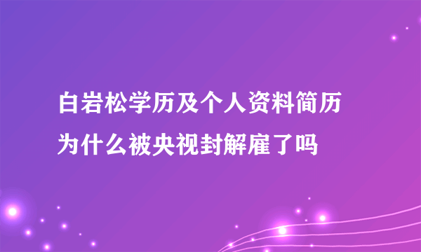 白岩松学历及个人资料简历 为什么被央视封解雇了吗