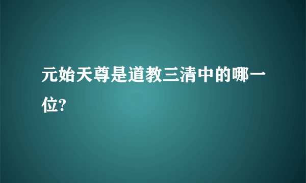 元始天尊是道教三清中的哪一位?