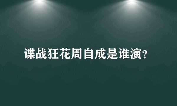 谍战狂花周自成是谁演？