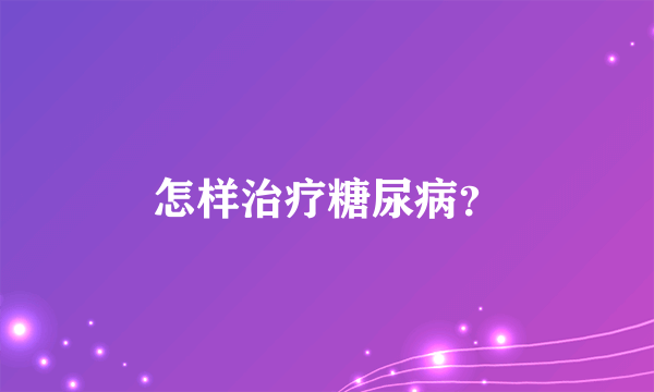 怎样治疗糖尿病？