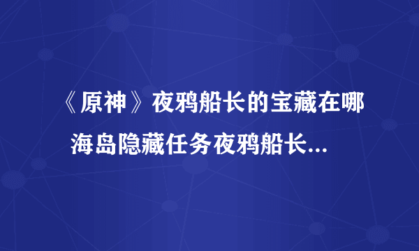 《原神》夜鸦船长的宝藏在哪  海岛隐藏任务夜鸦船长的宝藏流程攻略