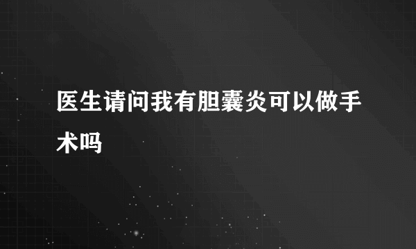 医生请问我有胆囊炎可以做手术吗