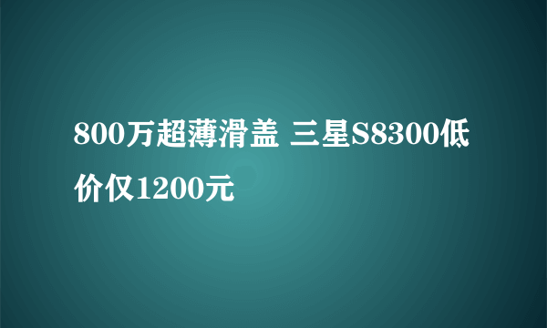 800万超薄滑盖 三星S8300低价仅1200元