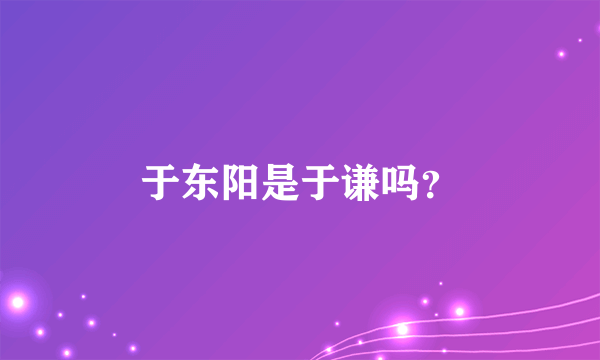 于东阳是于谦吗？