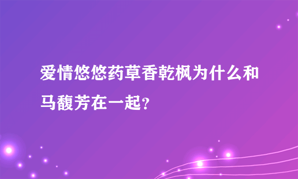 爱情悠悠药草香乾枫为什么和马馥芳在一起？