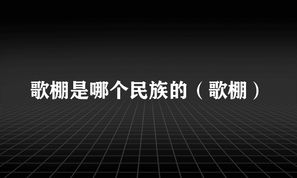 歌棚是哪个民族的（歌棚）