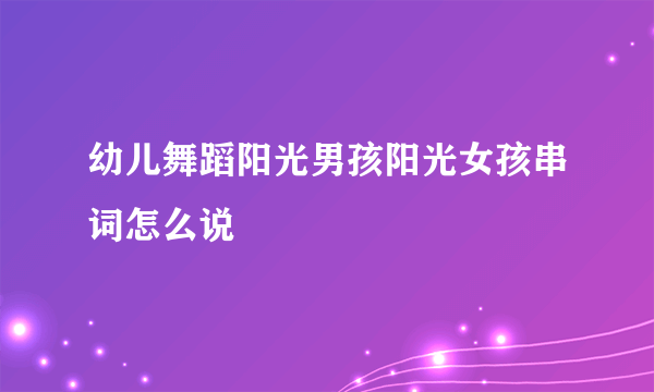 幼儿舞蹈阳光男孩阳光女孩串词怎么说